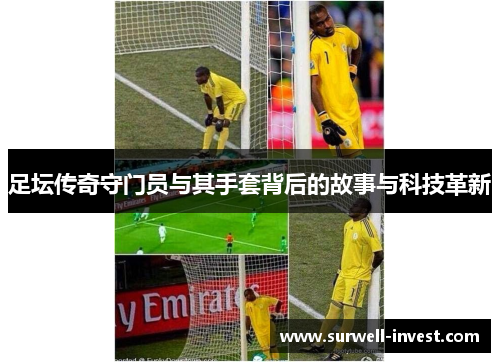 足坛传奇守门员与其手套背后的故事与科技革新